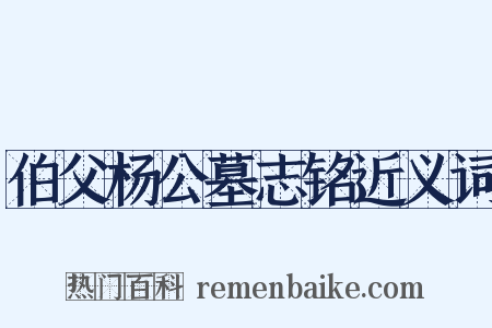 伯父杨公墓志铭近义词是什么意思的图片